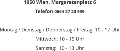 1050 Wien, Margaretenplatz 6 Telefon 0664 27 20 959  Montag / Dienstag / Donnerstag / Freitag: 10 - 17 Uhr Mittwoch: 10 - 15 Uhr Samstag:  10 - 13 Uhr